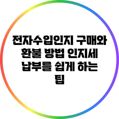 전자수입인지 구매와 환불 방법: 인지세 납부를 쉽게 하는 팁