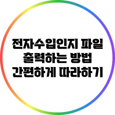 전자수입인지 파일 출력하는 방법: 간편하게 따라하기