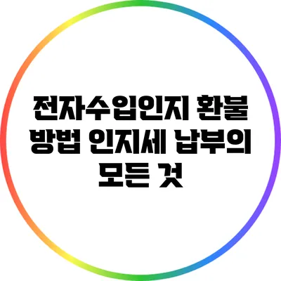 전자수입인지 환불 방법: 인지세 납부의 모든 것
