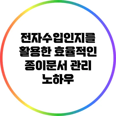 전자수입인지를 활용한 효율적인 종이문서 관리 노하우