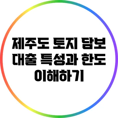 제주도 토지 담보 대출: 특성과 한도 이해하기