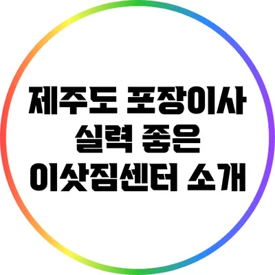 제주도 포장이사: 실력 좋은 이삿짐센터 소개