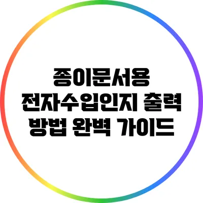 종이문서용 전자수입인지 출력 방법 완벽 가이드