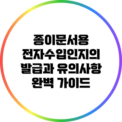 종이문서용 전자수입인지의 발급과 유의사항 완벽 가이드