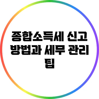 종합소득세 신고 방법과 세무 관리 팁