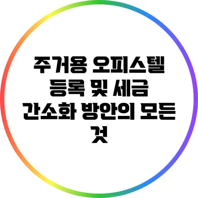 주거용 오피스텔 등록 및 세금 간소화 방안의 모든 것