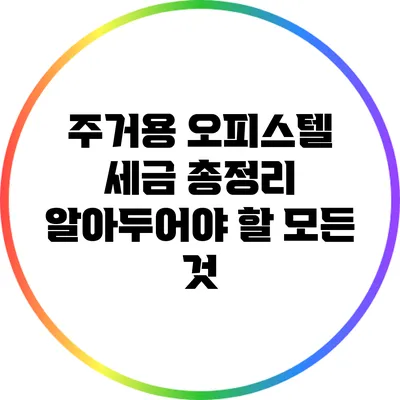 주거용 오피스텔 세금 총정리: 알아두어야 할 모든 것