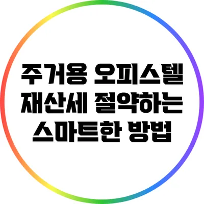 주거용 오피스텔 재산세 절약하는 스마트한 방법