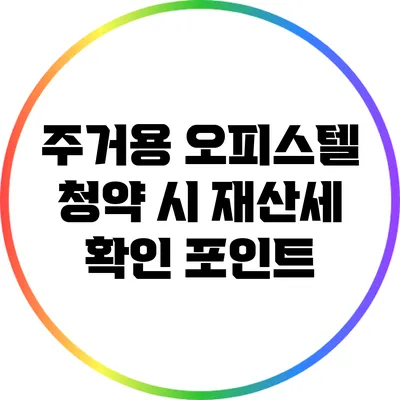 주거용 오피스텔 청약 시 재산세 확인 포인트