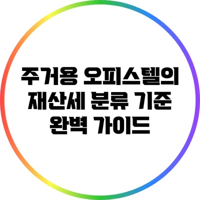 주거용 오피스텔의 재산세 분류 기준 완벽 가이드