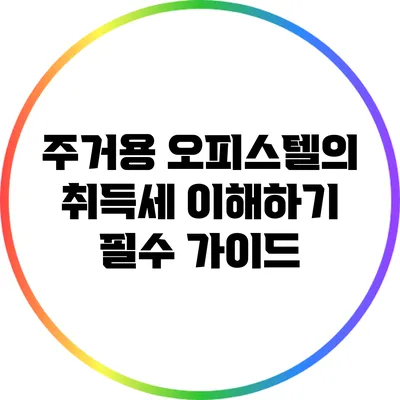 주거용 오피스텔의 취득세 이해하기: 필수 가이드