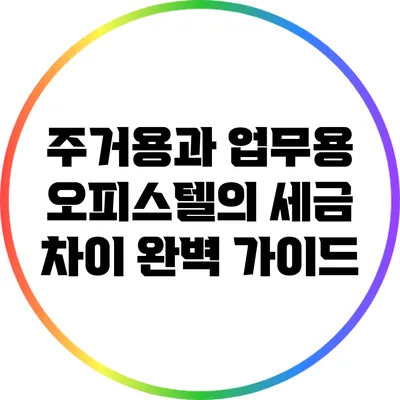 주거용과 업무용 오피스텔의 세금 차이 완벽 가이드