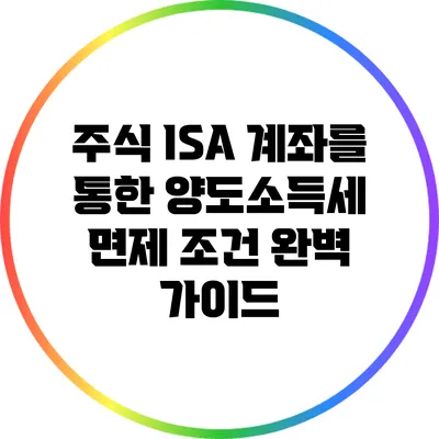 주식 ISA 계좌를 통한 양도소득세 면제 조건 완벽 가이드