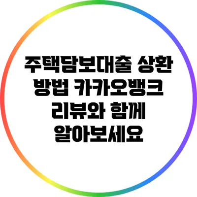 주택담보대출 상환 방법: 카카오뱅크 리뷰와 함께 알아보세요