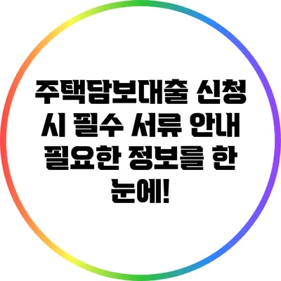 주택담보대출 신청 시 필수 서류 안내: 필요한 정보를 한 눈에!