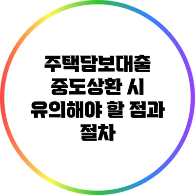 주택담보대출 중도상환 시 유의해야 할 점과 절차