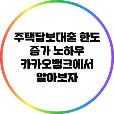 주택담보대출 한도 증가 노하우: 카카오뱅크에서 알아보자