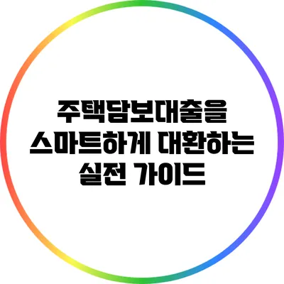 주택담보대출을 스마트하게 대환하는 실전 가이드
