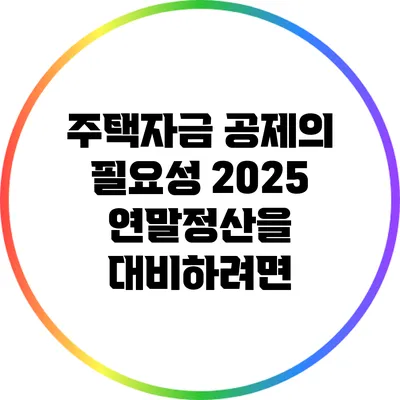 주택자금 공제의 필요성: 2025 연말정산을 대비하려면?