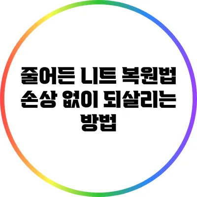 줄어든 니트 복원법: 손상 없이 되살리는 방법