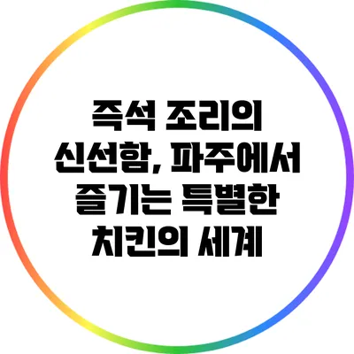 즉석 조리의 신선함, 파주에서 즐기는 특별한 치킨의 세계