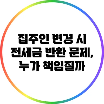집주인 변경 시 전세금 반환 문제, 누가 책임질까?