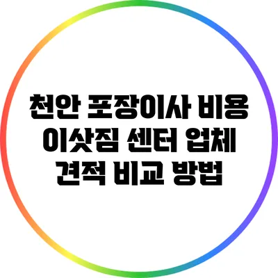 천안 포장이사 비용: 이삿짐 센터 업체 견적 비교 방법