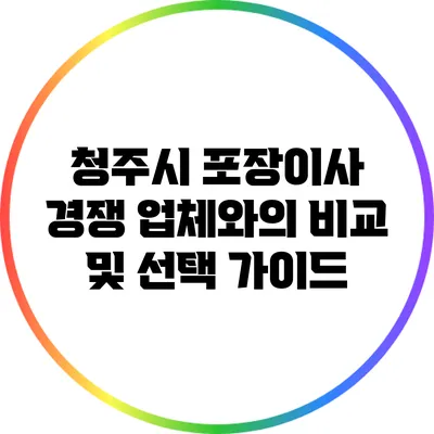 청주시 포장이사: 경쟁 업체와의 비교 및 선택 가이드