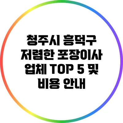 청주시 흥덕구 저렴한 포장이사 업체 TOP 5 및 비용 안내