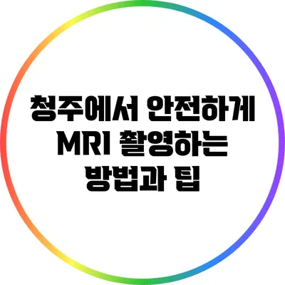 청주에서 안전하게 MRI 촬영하는 방법과 팁