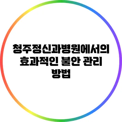 청주정신과병원에서의 효과적인 불안 관리 방법