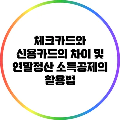 체크카드와 신용카드의 차이 및 연말정산 소득공제의 활용법