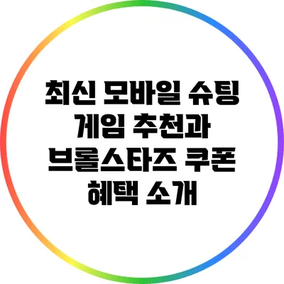 최신 모바일 슈팅 게임 추천과 브롤스타즈 쿠폰 혜택 소개