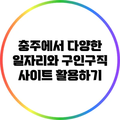 충주에서 다양한 일자리와 구인구직 사이트 활용하기
