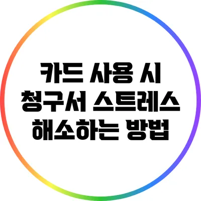카드 사용 시 청구서 스트레스 해소하는 방법
