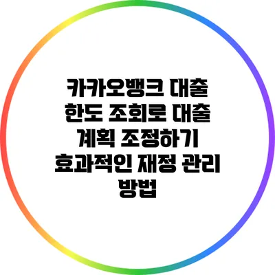카카오뱅크 대출 한도 조회로 대출 계획 조정하기: 효과적인 재정 관리 방법