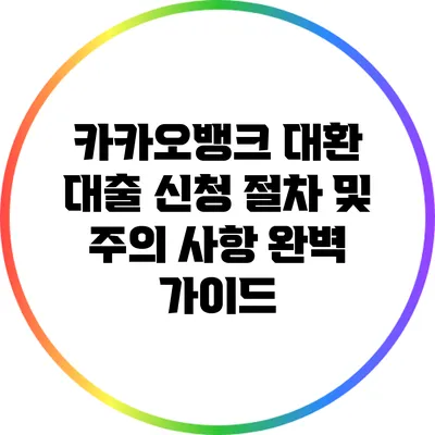카카오뱅크 대환 대출: 신청 절차 및 주의 사항 완벽 가이드