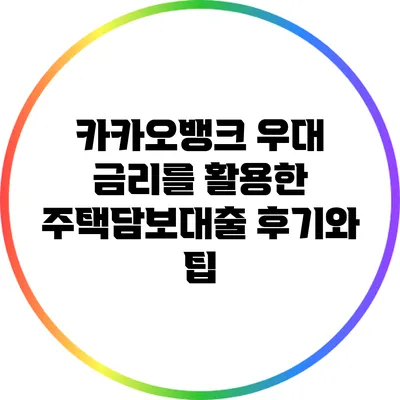 카카오뱅크 우대 금리를 활용한 주택담보대출 후기와 팁