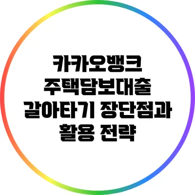 카카오뱅크 주택담보대출 갈아타기: 장단점과 활용 전략