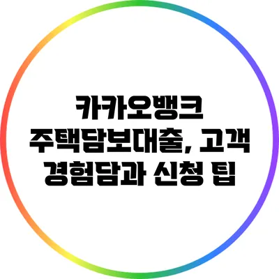 카카오뱅크 주택담보대출, 고객 경험담과 신청 팁