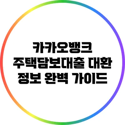 카카오뱅크 주택담보대출 대환 정보 완벽 가이드