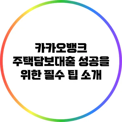 카카오뱅크 주택담보대출 성공을 위한 필수 팁 소개