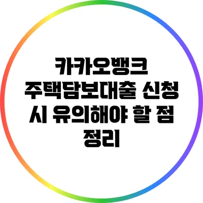 카카오뱅크 주택담보대출 신청 시 유의해야 할 점 정리