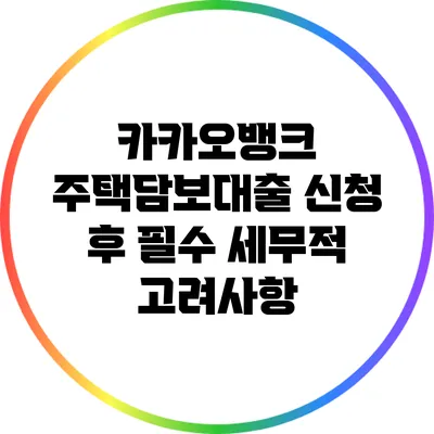 카카오뱅크 주택담보대출 신청 후 필수 세무적 고려사항