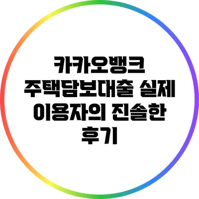 카카오뱅크 주택담보대출: 실제 이용자의 진솔한 후기