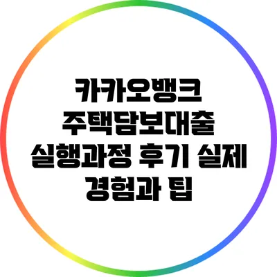 카카오뱅크 주택담보대출 실행과정 후기: 실제 경험과 팁