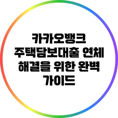 카카오뱅크 주택담보대출 연체 해결을 위한 완벽 가이드