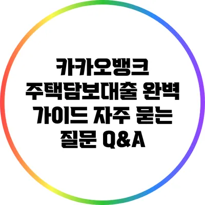 카카오뱅크 주택담보대출 완벽 가이드: 자주 묻는 질문 Q&A