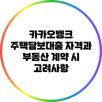 카카오뱅크 주택담보대출 자격과 부동산 계약 시 고려사항
