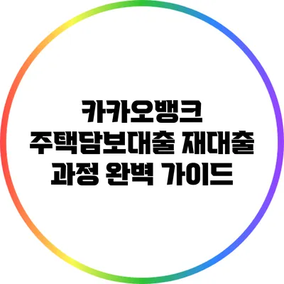 카카오뱅크 주택담보대출 재대출 과정 완벽 가이드
